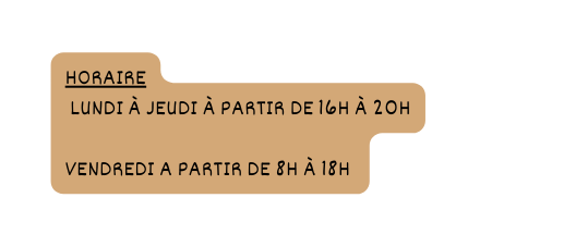 horaire lundi À jeudi à PARTIR DE 16H À 20H vendredi A PARTIR DE 8H À 18H